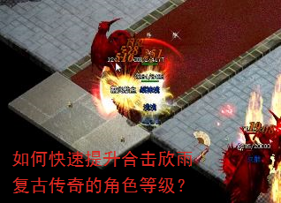 如何快速提升合击欣雨复古传奇的角色等级? 如何快速提升合击欣雨复古传奇的角色等级?