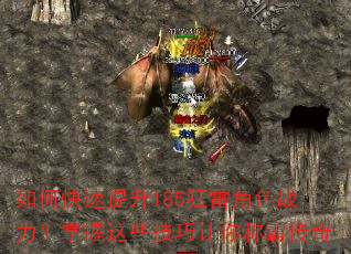 如何快速提升185狂雷角色战力?掌握这些技巧让你称霸传奇 如何快速提升185狂雷角色战力?掌握这些技巧让你称霸传奇