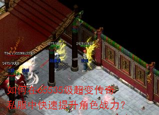 如何在65535级超变传奇私服中快速提升角色战力? 如何在65535级超变传奇私服中快速提升角色战力?