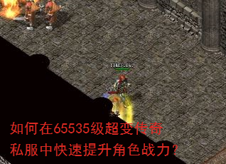 如何在65535级超变传奇私服中快速提升角色战力? 如何在65535级超变传奇私服中快速提升角色战力?