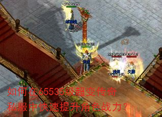 如何在65535级超变传奇私服中快速提升角色战力? 如何在65535级超变传奇私服中快速提升角色战力?