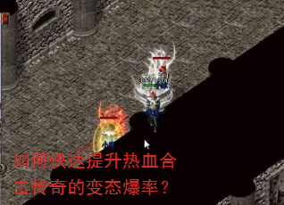 如何快速提升热血合击传奇的变态爆率? 如何快速提升热血合击传奇的变态爆率?