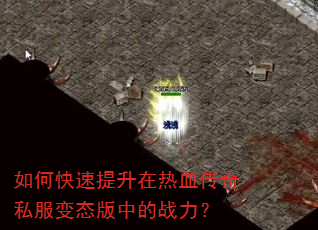 如何快速提升在热血传奇私服变态版中的战力? 如何快速提升在热血传奇私服变态版中的战力?