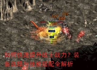 如何快速提升战士战力?装备选择与技能搭配全解析 如何快速提升战士战力?装备选择与技能搭配全解析