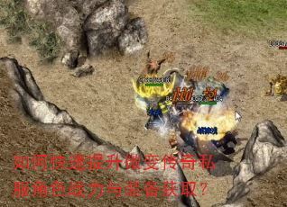 如何快速提升微变传奇私服角色战力与装备获取? 如何快速提升微变传奇私服角色战力与装备获取?