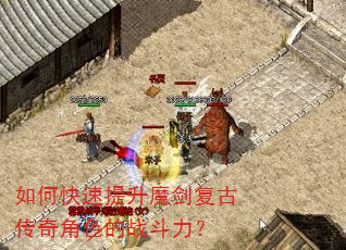 如何快速提升魔剑复古传奇角色的战斗力? 如何快速提升魔剑复古传奇角色的战斗力?