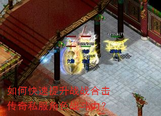 如何快速提升战战合击传奇私服角色战斗力? 如何快速提升战战合击传奇私服角色战斗力?