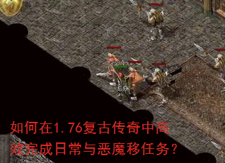 如何在1.76复古传奇中高效完成日常与恶魔移任务? 如何在1.76复古传奇中高效完成日常与恶魔移任务?
