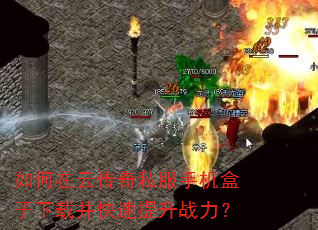 如何在云传奇私服手机盒子下载并快速提升战力? 如何在云传奇私服手机盒子下载并快速提升战力?