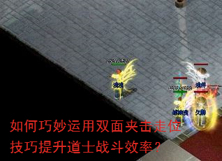 如何巧妙运用双面夹击走位技巧提升道士战斗效率? 如何巧妙运用双面夹击走位技巧提升道士战斗效率?