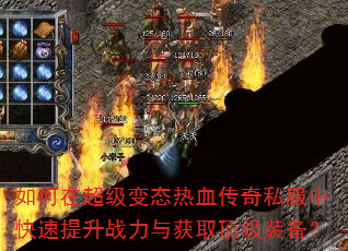 如何在超级变态热血传奇私服中快速提升战力与获取顶级装备? 如何在超级变态热血传奇私服中快速提升战力与获取顶级装备?