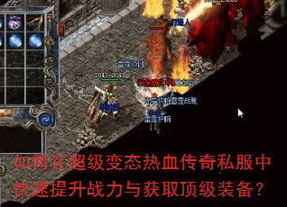 如何在超级变态热血传奇私服中快速提升战力与获取顶级装备? 如何在超级变态热血传奇私服中快速提升战力与获取顶级装备?