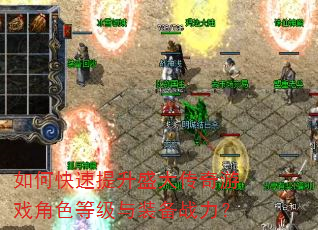 如何快速提升盛大传奇游戏角色等级与装备战力? 如何快速提升盛大传奇游戏角色等级与装备战力?