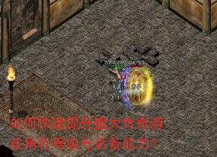 如何快速提升盛大传奇游戏角色等级与装备战力? 如何快速提升盛大传奇游戏角色等级与装备战力?