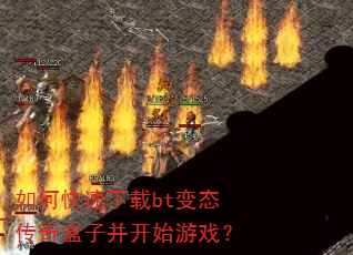 如何快速下载bt变态传奇盒子并开始游戏? 如何快速下载bt变态传奇盒子并开始游戏?
