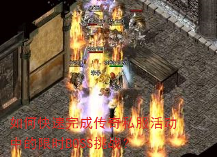 如何快速完成传奇私服活动中的限时BOSS挑战? 如何快速完成传奇私服活动中的限时BOSS挑战?