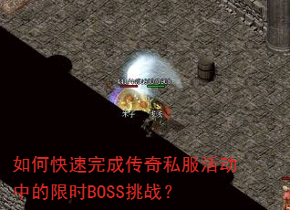 如何快速完成传奇私服活动中的限时BOSS挑战? 如何快速完成传奇私服活动中的限时BOSS挑战?