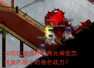 如何快速提升传奇元神变态版复古服中的角色战力? 如何快速提升传奇元神变态版复古服中的角色战力?