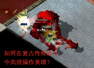 如何在复古传奇战斗中高效操作英雄? 如何在复古传奇战斗中高效操作英雄?