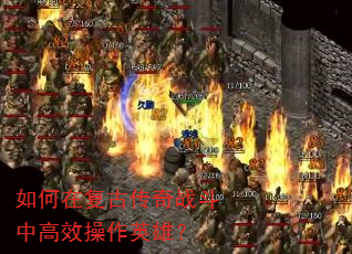 如何在复古传奇战斗中高效操作英雄? 如何在复古传奇战斗中高效操作英雄?