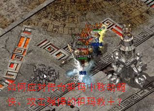 如何应对传奇祖玛中移动超快、攻击强悍的祖玛教主? 如何应对传奇祖玛中移动超快、攻击强悍的祖玛教主?
