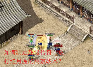 如何制定超级传奇中攻打红月魔的高效战术? 如何制定超级传奇中攻打红月魔的高效战术?