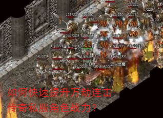 如何快速提升万劫连击传奇私服角色战力? 如何快速提升万劫连击传奇私服角色战力?