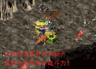 如何快速提升2018新开单职业传奇角色战斗力? 如何快速提升2018新开单职业传奇角色战斗力?