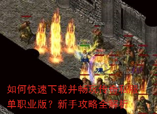 如何快速下载并畅玩传奇私服单职业版?新手攻略全解析 如何快速下载并畅玩传奇私服单职业版?新手攻略全解析