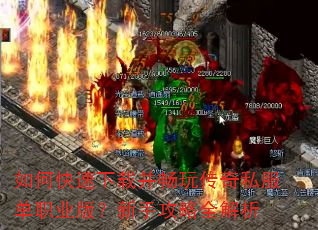 如何快速下载并畅玩传奇私服单职业版?新手攻略全解析 如何快速下载并畅玩传奇私服单职业版?新手攻略全解析