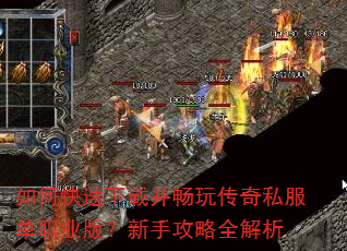 如何快速下载并畅玩传奇私服单职业版?新手攻略全解析 如何快速下载并畅玩传奇私服单职业版?新手攻略全解析