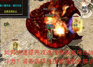 如何快速提升攻速传奇私服角色战斗力?装备选择与技能搭配全解析 如何快速提升攻速传奇私服角色战斗力?装备选择与技能搭配全解析