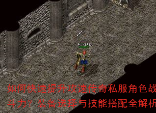 如何快速提升攻速传奇私服角色战斗力?装备选择与技能搭配全解析 如何快速提升攻速传奇私服角色战斗力?装备选择与技能搭配全解析