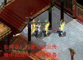 如何在1.76复古精品传奇中高效PK与格斗怪兽? 如何在1.76复古精品传奇中高效PK与格斗怪兽?