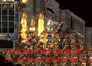 如何快速提升传奇私服角色战力?变态版本装备获取攻略? 如何快速提升传奇私服角色战力?变态版本装备获取攻略?